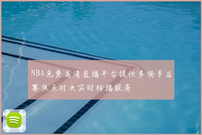 NBA免费高清直播平台提供多场季后赛焦点对决实时转播服务