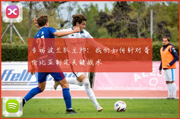 专访波兰队主帅：我们如何针对哥伦比亚制定关键战术