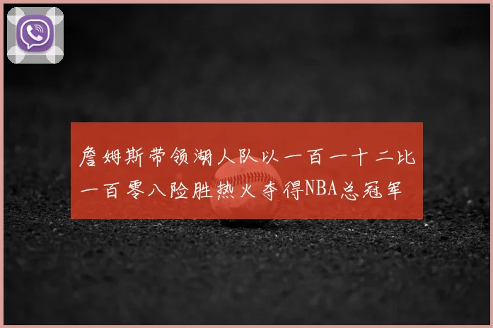 詹姆斯带领湖人队以一百一十二比一百零八险胜热火夺得NBA总冠军
