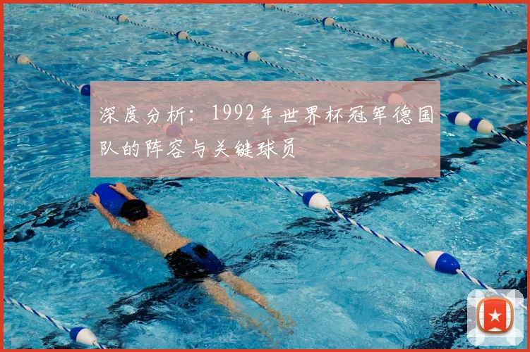深度分析：1992年世界杯冠军德国队的阵容与关键球员