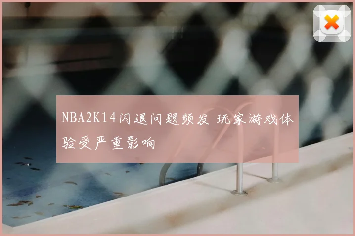 NBA2K14闪退问题频发 玩家游戏体验受严重影响
