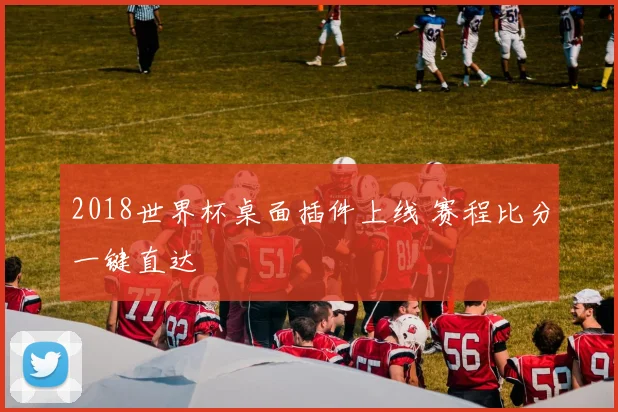 2018世界杯桌面插件上线 赛程比分一键直达