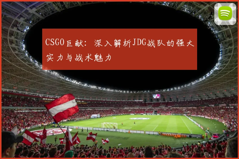 CSGO巨献:深入解析JDG战队的强大实力与战术魅力