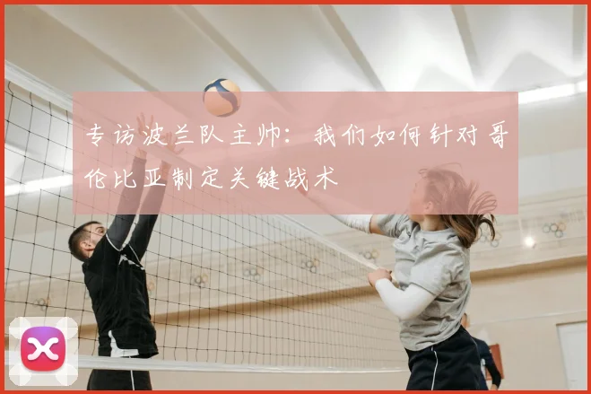 专访波兰队主帅：我们如何针对哥伦比亚制定关键战术