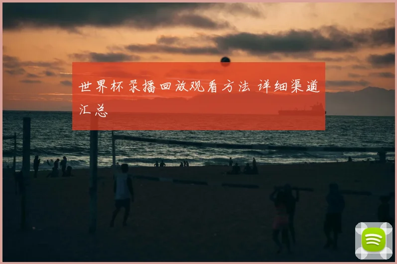 世界杯录播回放观看方法 详细渠道汇总