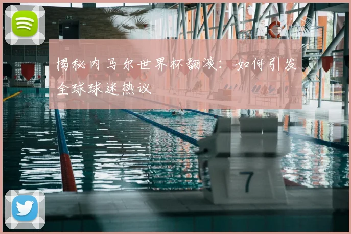 揭秘内马尔世界杯翻滚：如何引发全球球迷热议